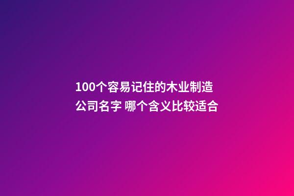 100个容易记住的木业制造公司名字 哪个含义比较适合